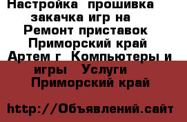 Настройка, прошивка PSP, закачка игр на PSP. Ремонт приставок - Приморский край, Артем г. Компьютеры и игры » Услуги   . Приморский край